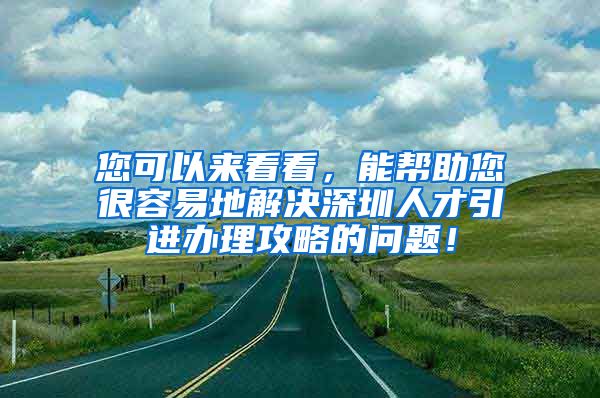 您可以来看看，能帮助您很容易地解决深圳人才引进办理攻略的问题！