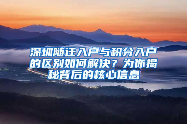 深圳随迁入户与积分入户的区别如何解决？为你揭秘背后的核心信息