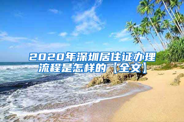 2020年深圳居住证办理流程是怎样的【全文】