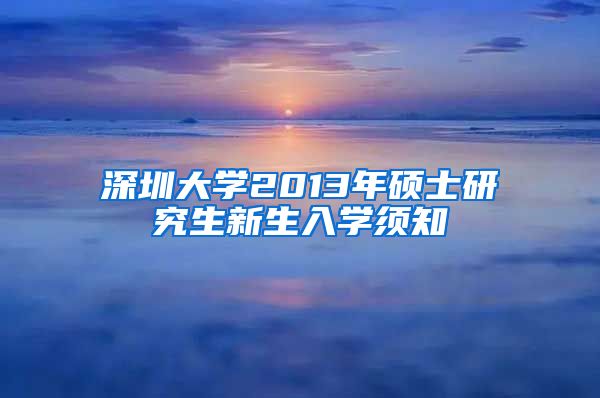 深圳大学2013年硕士研究生新生入学须知