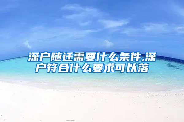 深户随迁需要什么条件,深户符合什么要求可以落