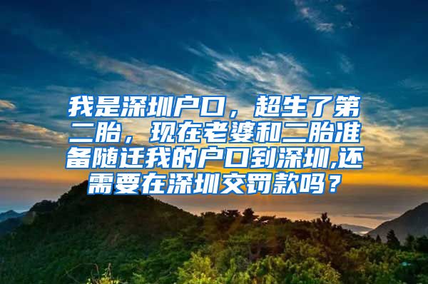 我是深圳户口，超生了第二胎，现在老婆和二胎准备随迁我的户口到深圳,还需要在深圳交罚款吗？