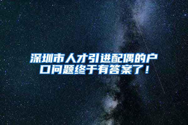 深圳市人才引进配偶的户口问题终于有答案了！