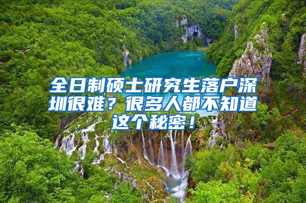 全日制硕士研究生落户深圳很难？很多人都不知道这个秘密！