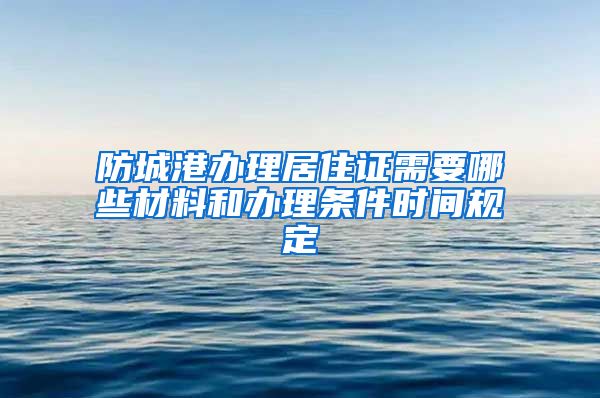 防城港办理居住证需要哪些材料和办理条件时间规定