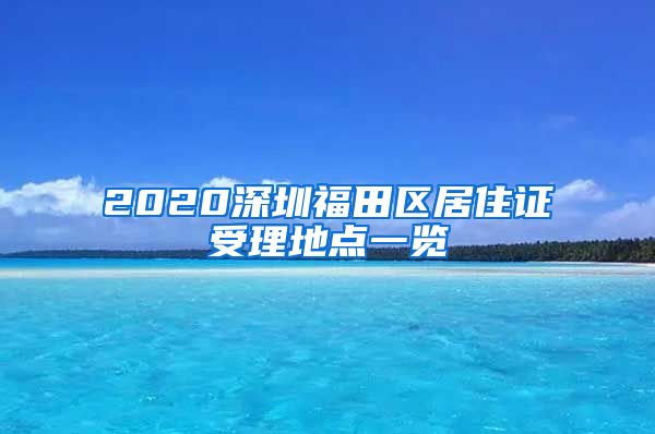 2020深圳福田区居住证受理地点一览