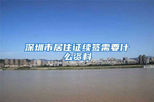 深圳市居住证续签需要什么资料