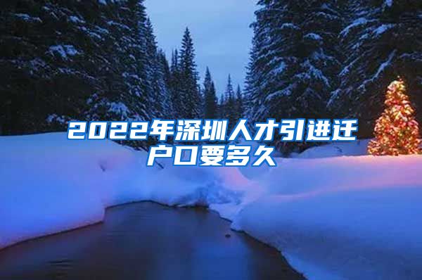 2022年深圳人才引进迁户口要多久