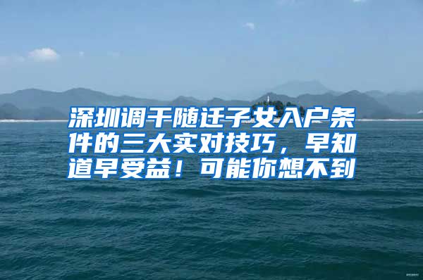 深圳调干随迁子女入户条件的三大实对技巧，早知道早受益！可能你想不到