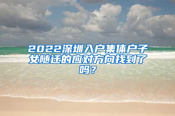 2022深圳入户集体户子女随迁的应对方向找到了吗？