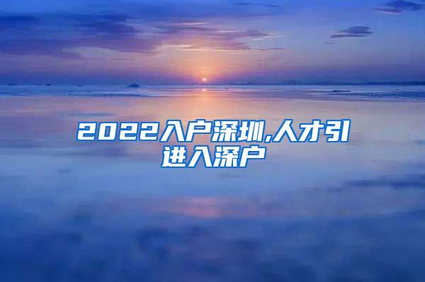 2022入户深圳,人才引进入深户