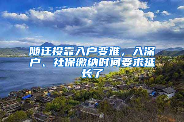 随迁投靠入户变难，入深户、社保缴纳时间要求延长了