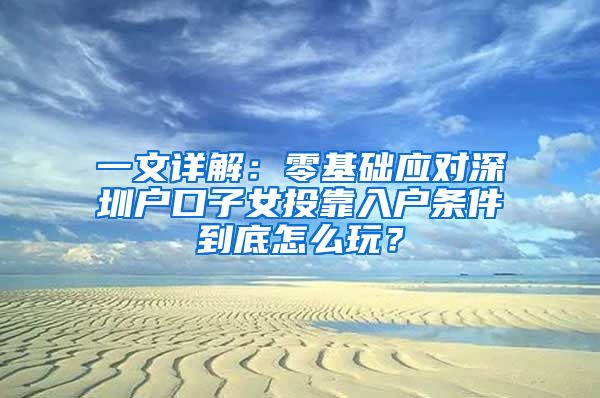 一文详解：零基础应对深圳户口子女投靠入户条件到底怎么玩？