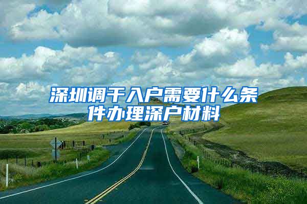 深圳调干入户需要什么条件办理深户材料