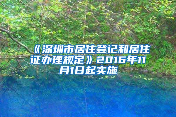 《深圳市居住登记和居住证办理规定》2016年11月1日起实施