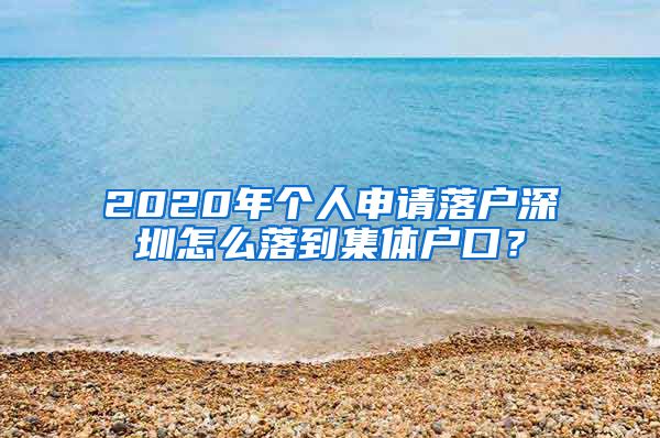 2020年个人申请落户深圳怎么落到集体户口？