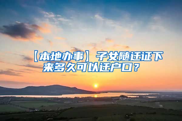 【本地办事】子女随迁证下来多久可以迁户口？