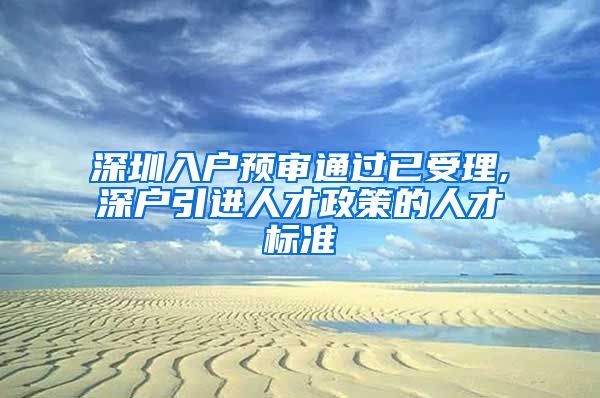 深圳入户预审通过已受理,深户引进人才政策的人才标准