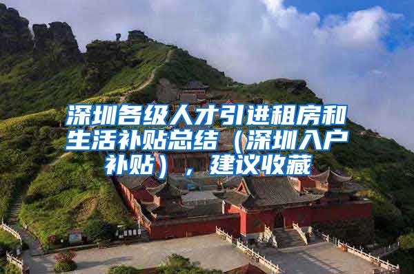 深圳各级人才引进租房和生活补贴总结（深圳入户补贴），建议收藏