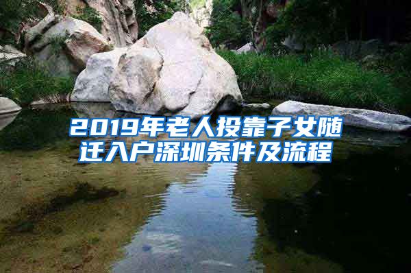 2019年老人投靠子女随迁入户深圳条件及流程