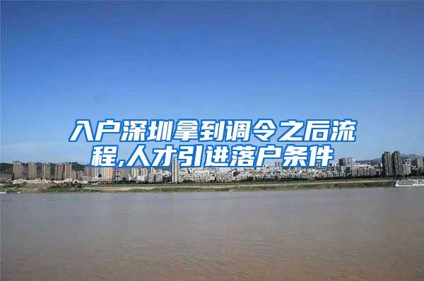 入户深圳拿到调令之后流程,人才引进落户条件