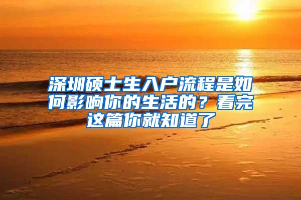 深圳硕士生入户流程是如何影响你的生活的？看完这篇你就知道了