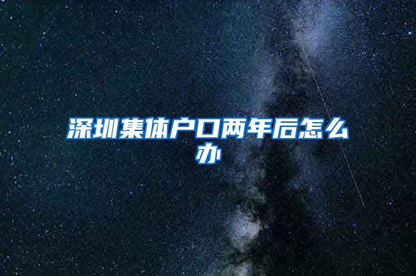 深圳集体户口两年后怎么办