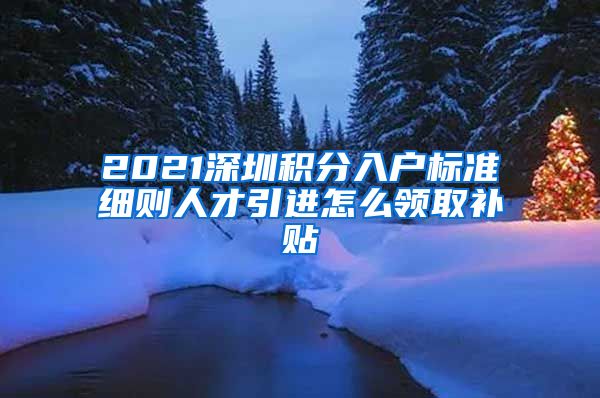 2021深圳积分入户标准细则人才引进怎么领取补贴