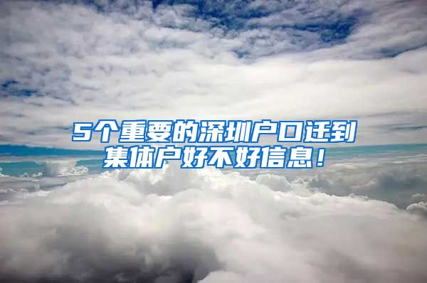 5个重要的深圳户口迁到集体户好不好信息！