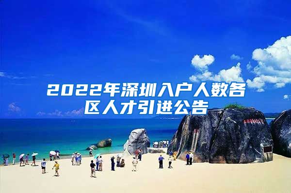 2022年深圳入户人数各区人才引进公告