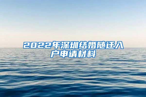 2022年深圳结婚随迁入户申请材料