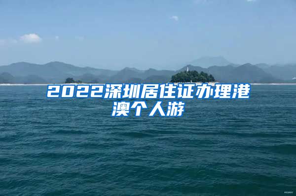 2022深圳居住证办理港澳个人游