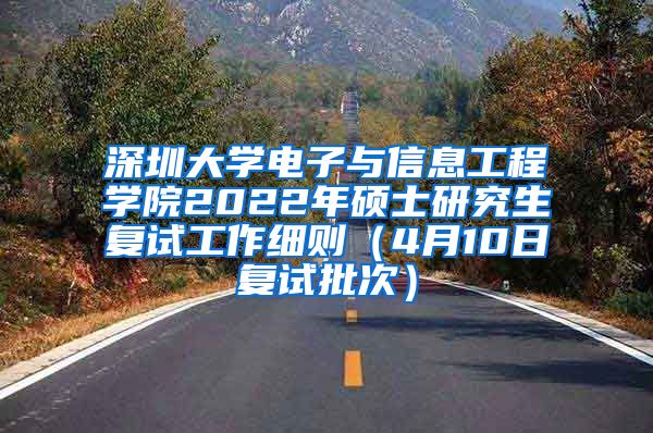 深圳大学电子与信息工程学院2022年硕士研究生复试工作细则（4月10日复试批次）