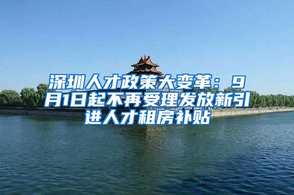 深圳人才政策大变革：9月1日起不再受理发放新引进人才租房补贴