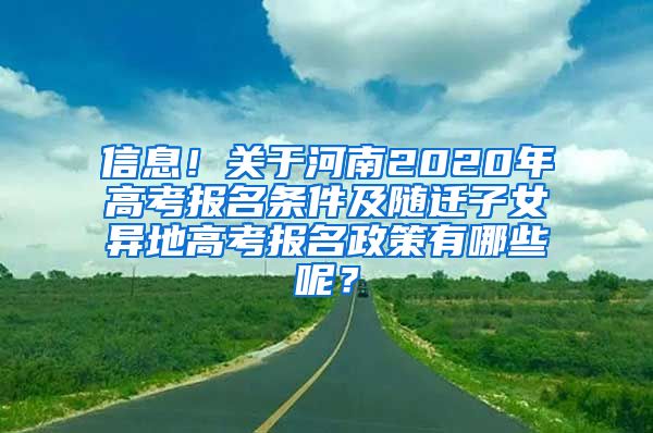 信息！关于河南2020年高考报名条件及随迁子女异地高考报名政策有哪些呢？