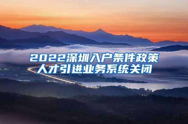 2022深圳入户条件政策人才引进业务系统关闭