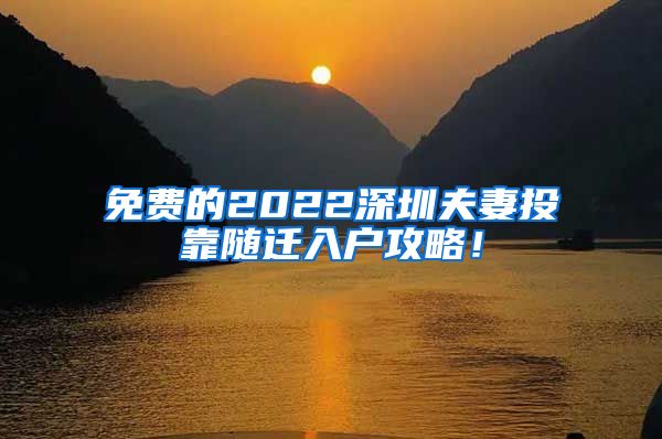 免费的2022深圳夫妻投靠随迁入户攻略！