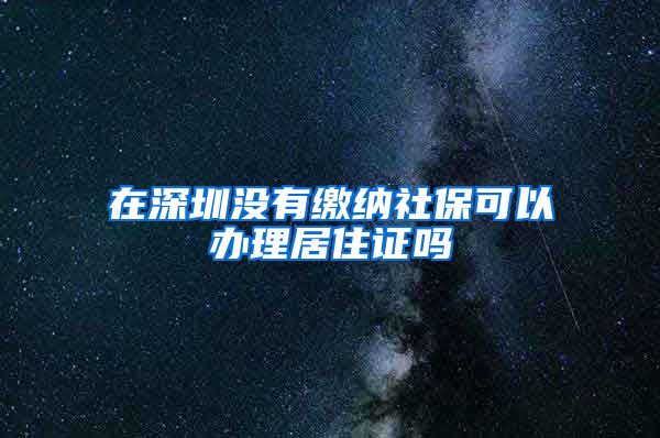 在深圳没有缴纳社保可以办理居住证吗