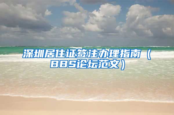 深圳居住证签注办理指南（BBS论坛范文）