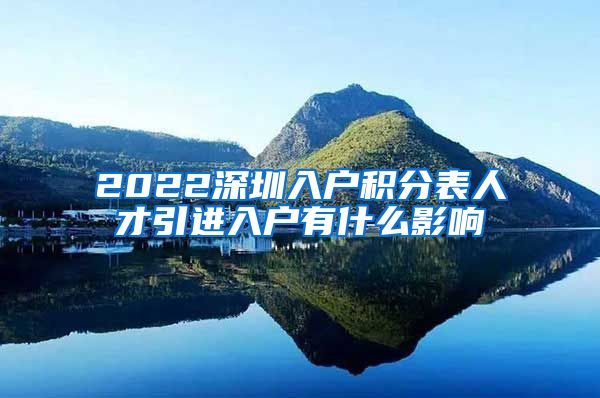 2022深圳入户积分表人才引进入户有什么影响