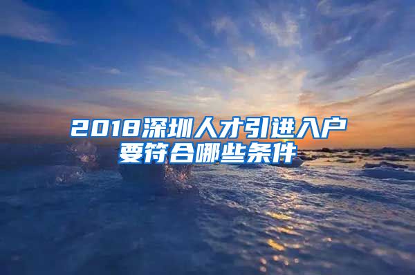 2018深圳人才引进入户要符合哪些条件