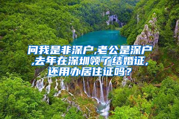 问我是非深户,老公是深户,去年在深圳领了结婚证,还用办居住证吗？