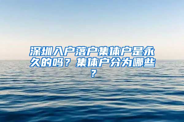 深圳入户落户集体户是永久的吗？集体户分为哪些？