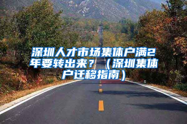 深圳人才市场集体户满2年要转出来？（深圳集体户迁移指南）