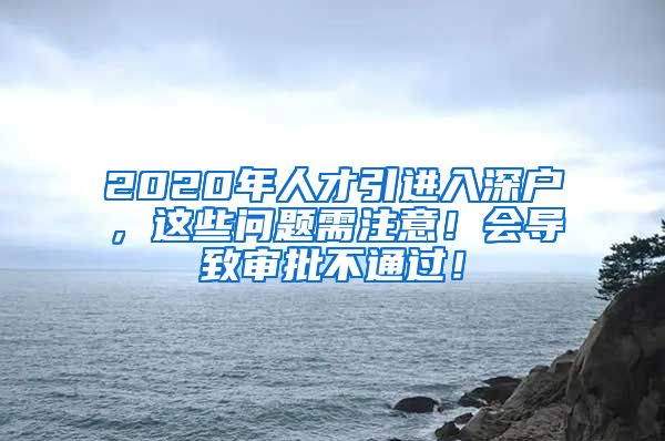 2020年人才引进入深户，这些问题需注意！会导致审批不通过！