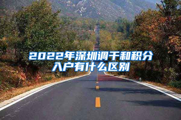 2022年深圳调干和积分入户有什么区别