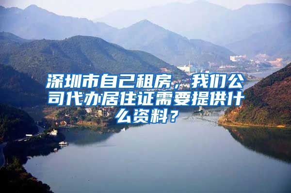 深圳市自己租房，我们公司代办居住证需要提供什么资料？