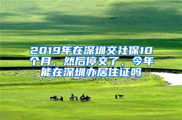 2019年在深圳交社保10个月，然后停交了，今年能在深圳办居住证吗