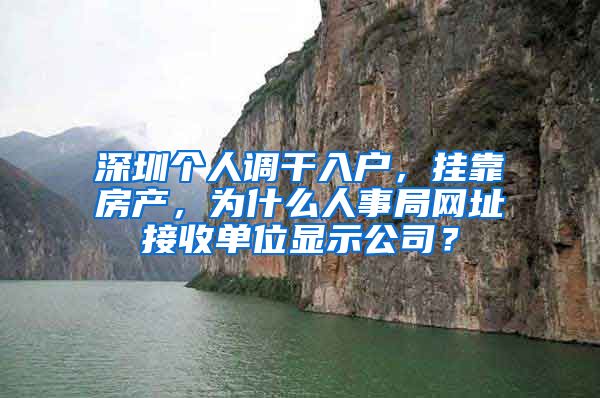 深圳个人调干入户，挂靠房产，为什么人事局网址接收单位显示公司？