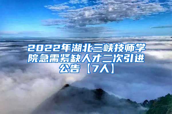 2022年湖北三峡技师学院急需紧缺人才二次引进公告【7人】